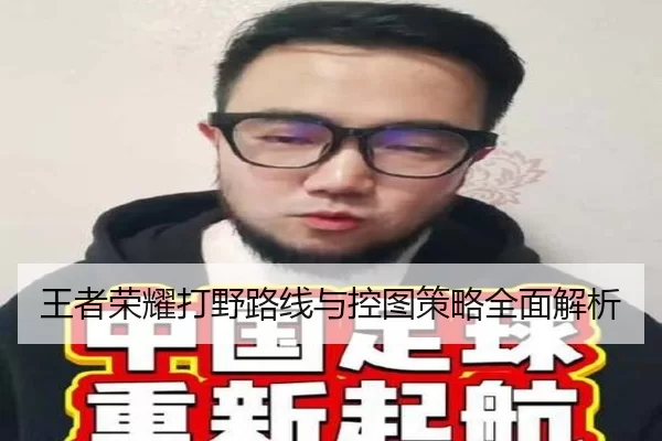 王者荣耀打野路线与控图策略全面解析