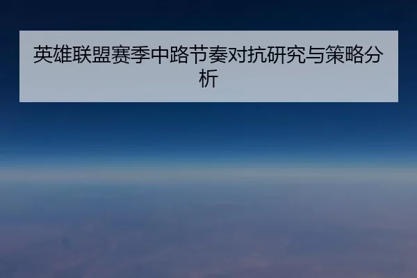 英雄联盟赛季中路节奏对抗研究与策略分析